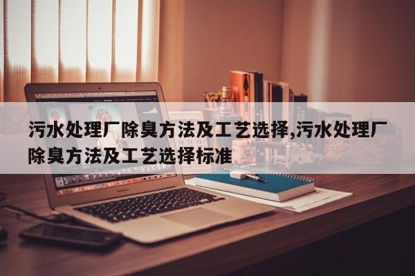 污水处理厂除臭方法及工艺选择,污水处理厂除臭方法及工艺选择标准