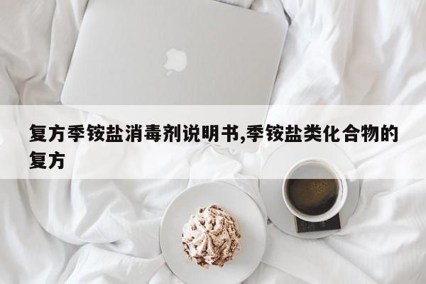 复方季铵盐消毒剂说明书,季铵盐类化合物的复方
