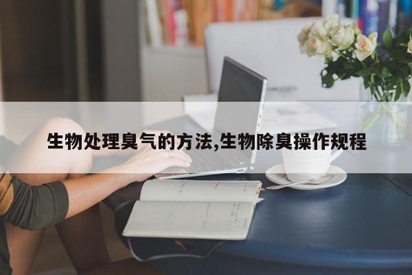 生物处理臭气的方法,生物除臭操作规程