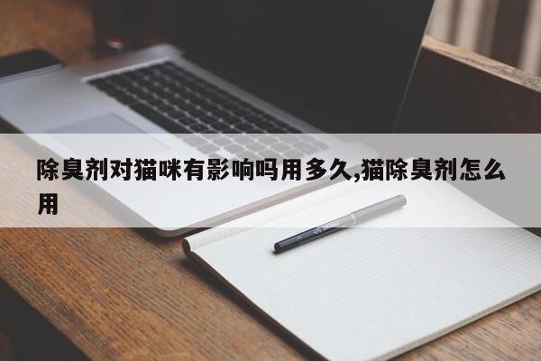除臭剂对猫咪有影响吗用多久,猫除臭剂怎么用