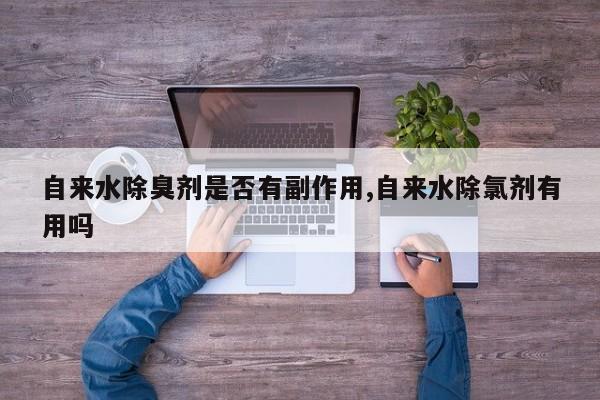 自来水除臭剂是否有副作用,自来水除氯剂有用吗