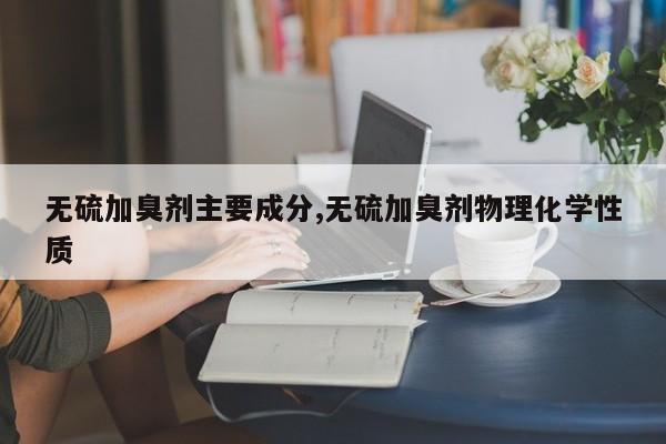 无硫加臭剂主要成分,无硫加臭剂物理化学性质