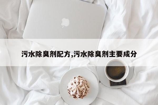 污水除臭剂配方,污水除臭剂主要成分