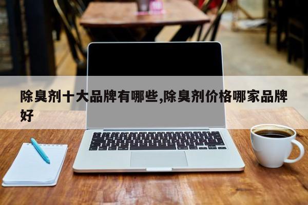 除臭剂十大品牌有哪些,除臭剂价格哪家品牌好