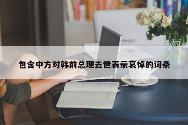 包含中方对韩前总理去世表示哀悼的词条