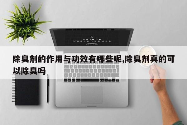 除臭剂的作用与功效有哪些呢,除臭剂真的可以除臭吗