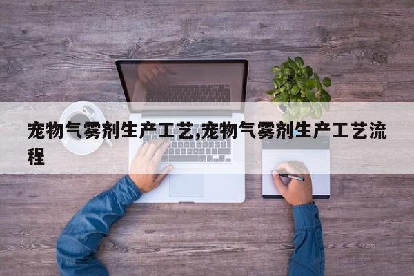 宠物气雾剂生产工艺,宠物气雾剂生产工艺流程