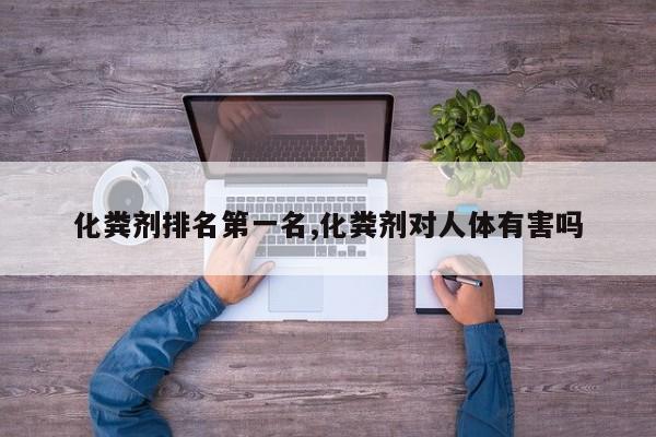 化粪剂排名第一名,化粪剂对人体有害吗