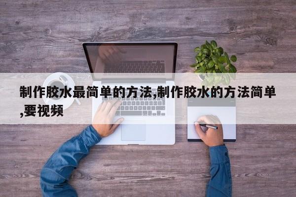 制作胶水最简单的方法,制作胶水的方法简单,要视频