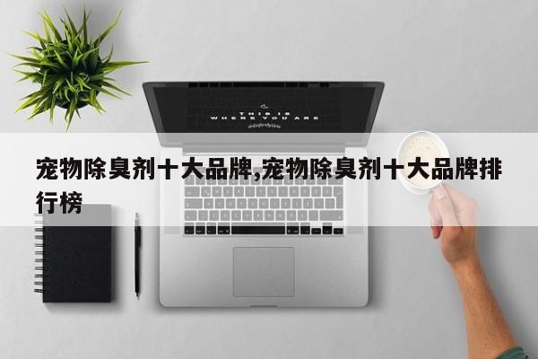 宠物除臭剂十大品牌,宠物除臭剂十大品牌排行榜