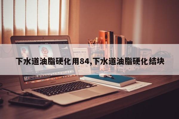 下水道油脂硬化用84,下水道油脂硬化结块