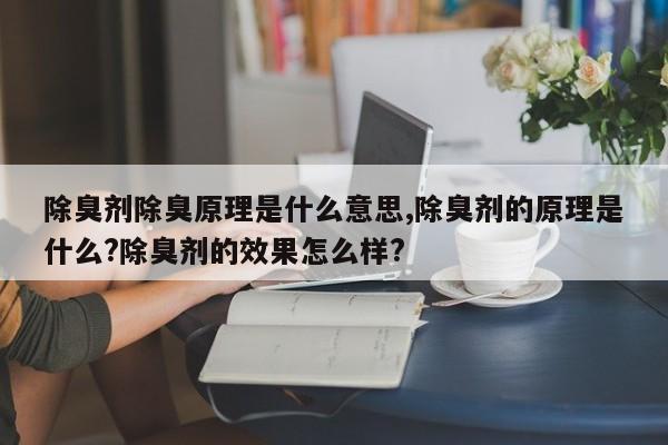 除臭剂除臭原理是什么意思,除臭剂的原理是什么?除臭剂的效果怎么样?
