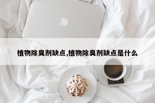 植物除臭剂缺点,植物除臭剂缺点是什么