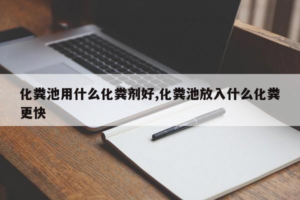 化粪池用什么化粪剂好,化粪池放入什么化粪更快
