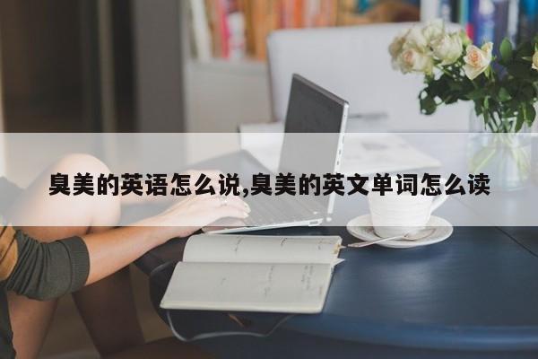 臭美的英语怎么说,臭美的英文单词怎么读