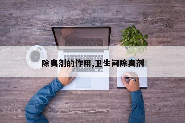 除臭剂的作用,卫生间除臭剂