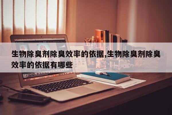 生物除臭剂除臭效率的依据,生物除臭剂除臭效率的依据有哪些