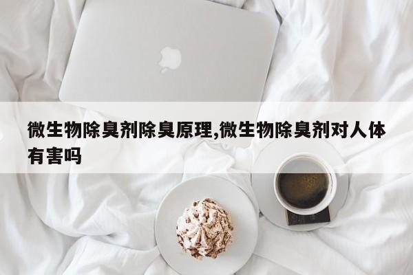 微生物除臭剂除臭原理,微生物除臭剂对人体有害吗