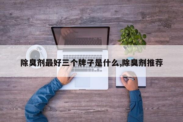 除臭剂最好三个牌子是什么,除臭剂推荐