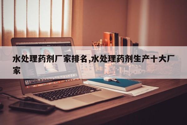 水处理药剂厂家排名,水处理药剂生产十大厂家