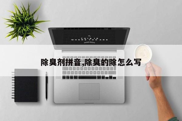 除臭剂拼音,除臭的除怎么写